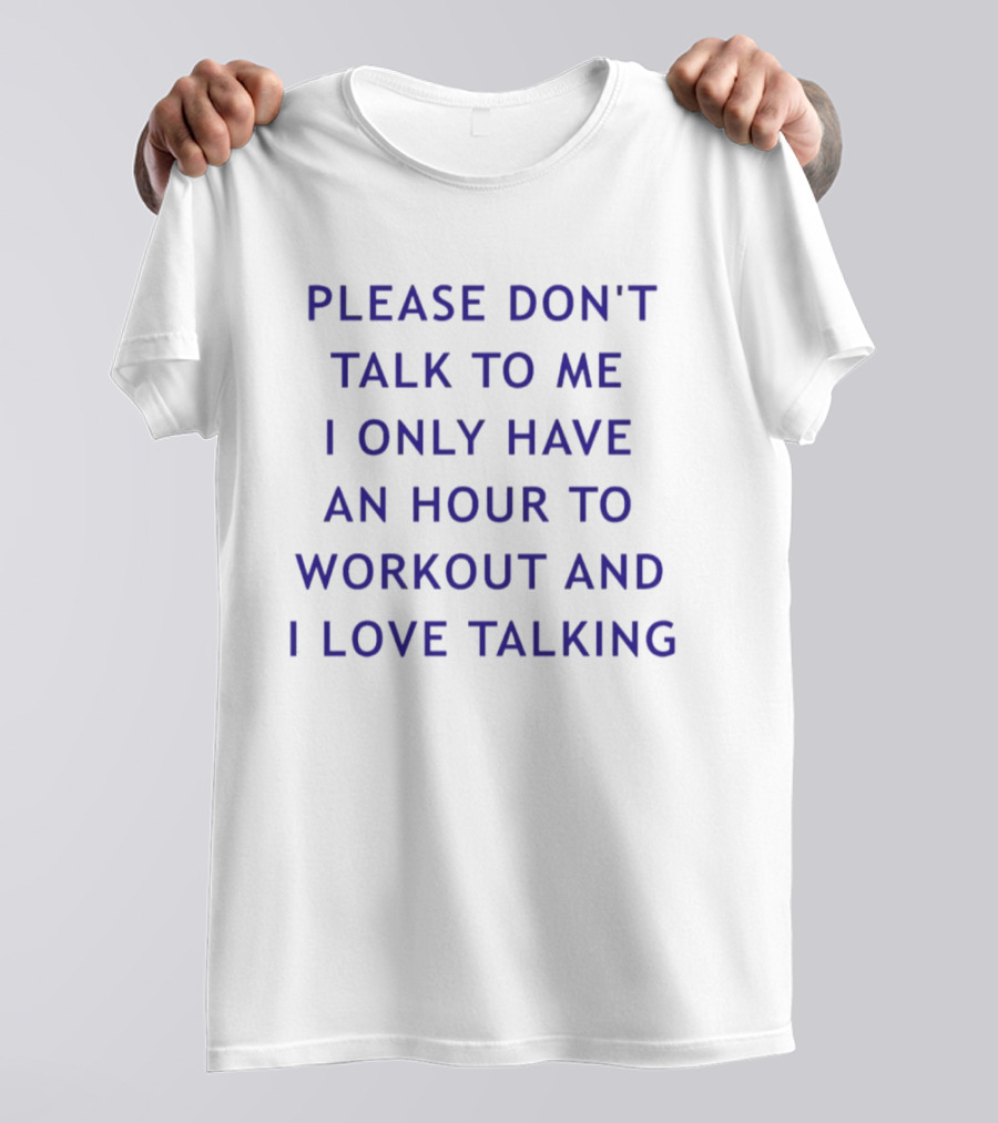 Please Don't Talk To Me I Only Have An Hour To Workout And I Love Talking T-Shirt