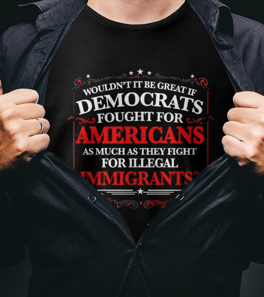 Democrats Fought For Americans As Much As They Fight For Illegal Immigrants T-Shirt