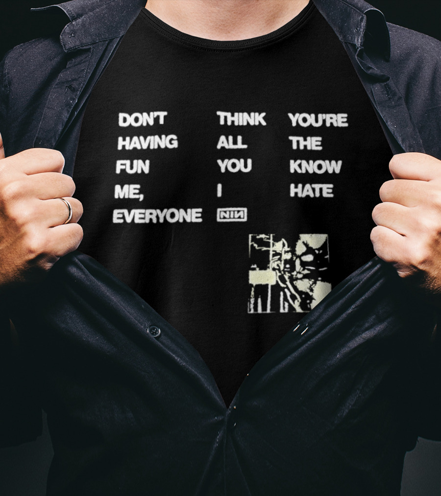 Don't Think You're Having All The Fun You Know Me I Hate Everyone Nin T-Shirt