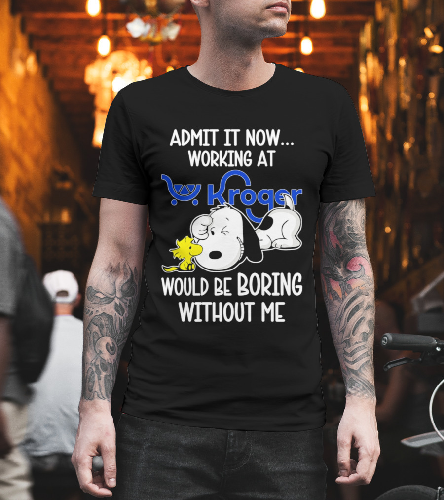 Admit It Now Working At Kroger Would Be Boring Without Me Snoopy Woodstock T-Shirt