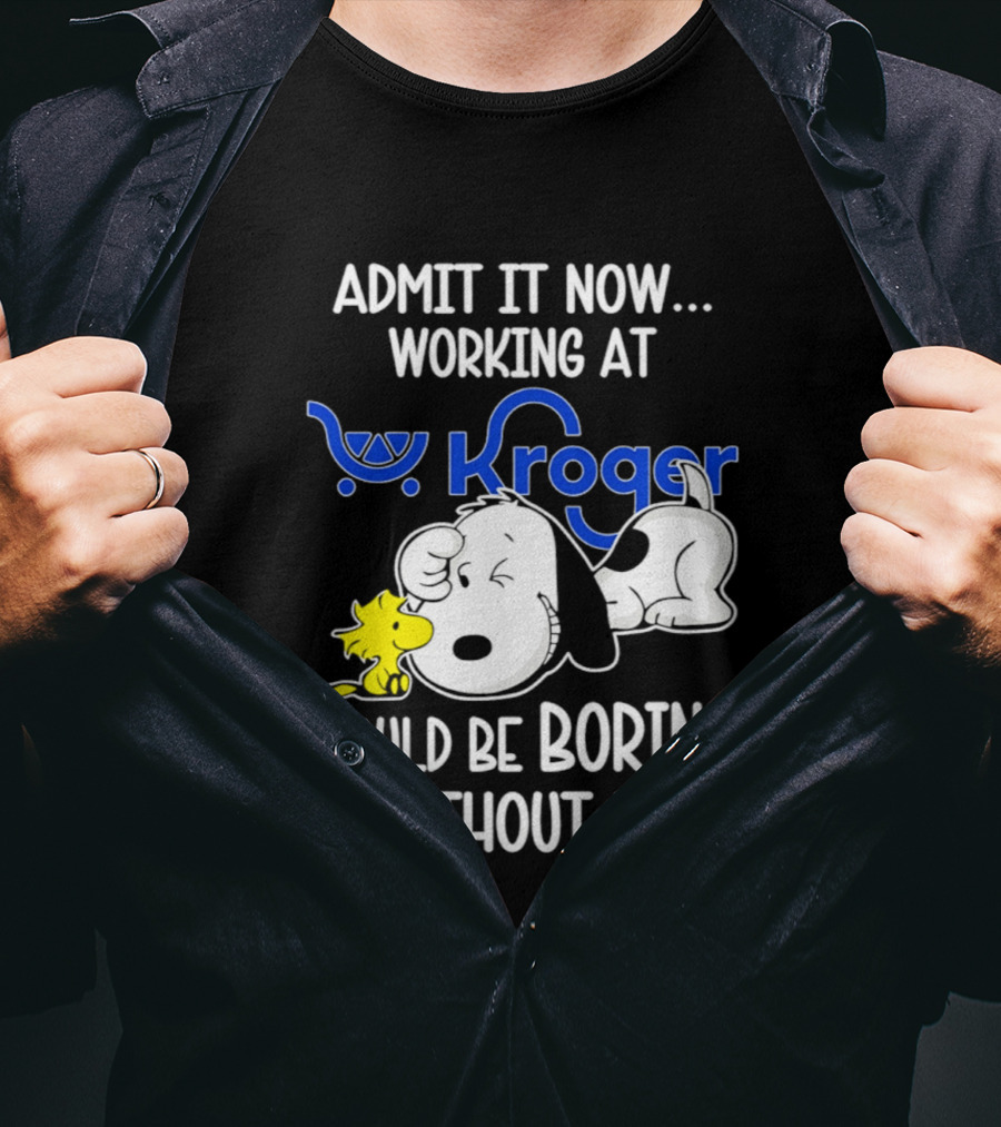 Admit It Now Working At Kroger Would Be Boring Without Me Snoopy Woodstock T-Shirt