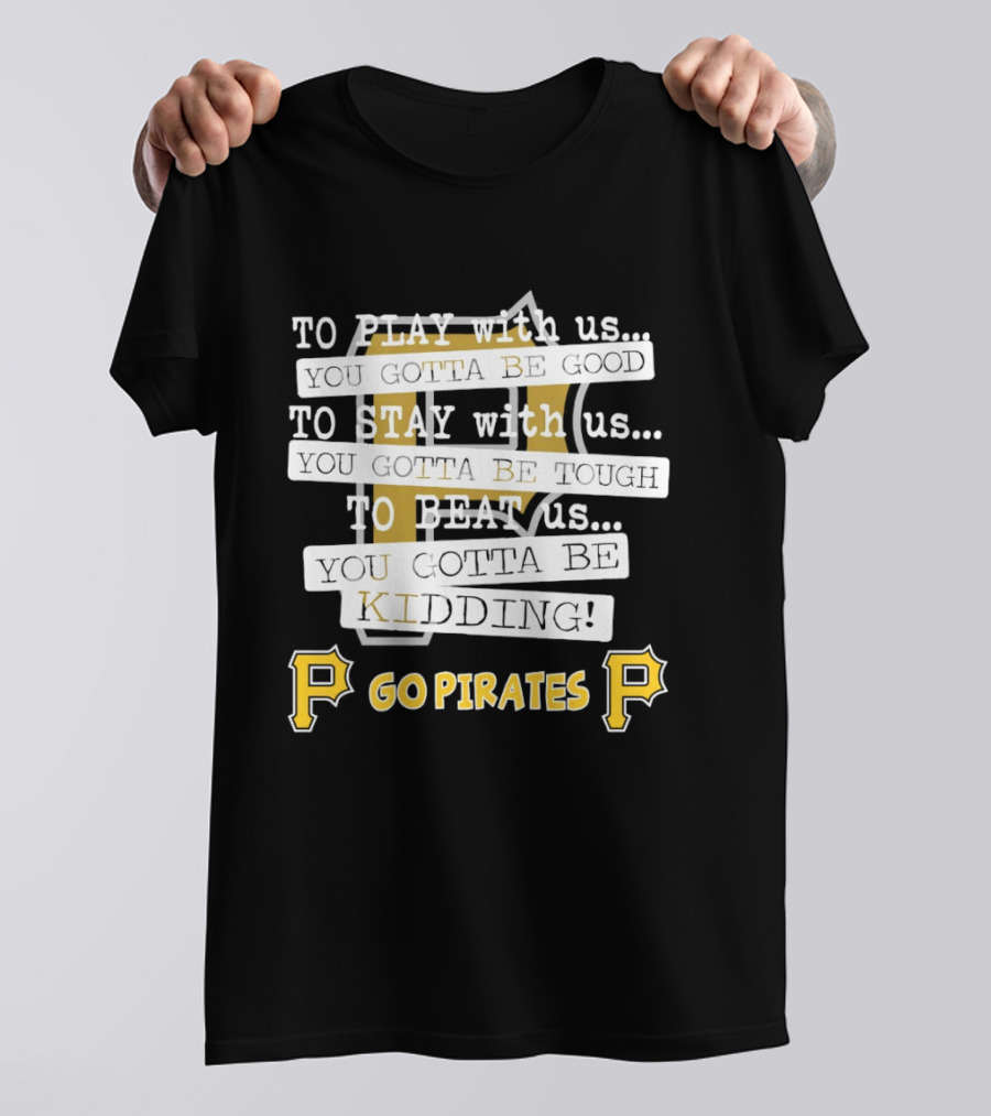 Go Pirates To Play Stay Beat Us You Gotta Be Kidding T-Shirt