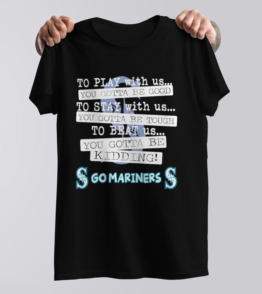 Seattle Mariners To Play With Us You Gotta Be Good T-Shirt