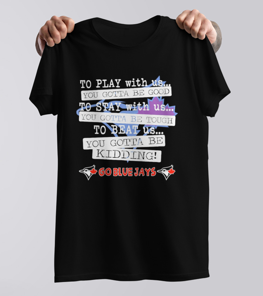 TO PLAY With Us TO STAY With Us TO BEAT Us TO BE GOOD GO BLUE JAYS T-Shirt