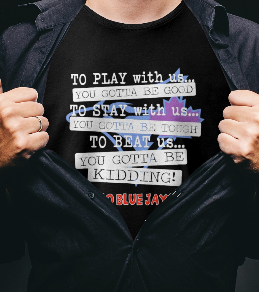 TO PLAY With Us TO STAY With Us TO BEAT Us TO BE GOOD GO BLUE JAYS T-Shirt