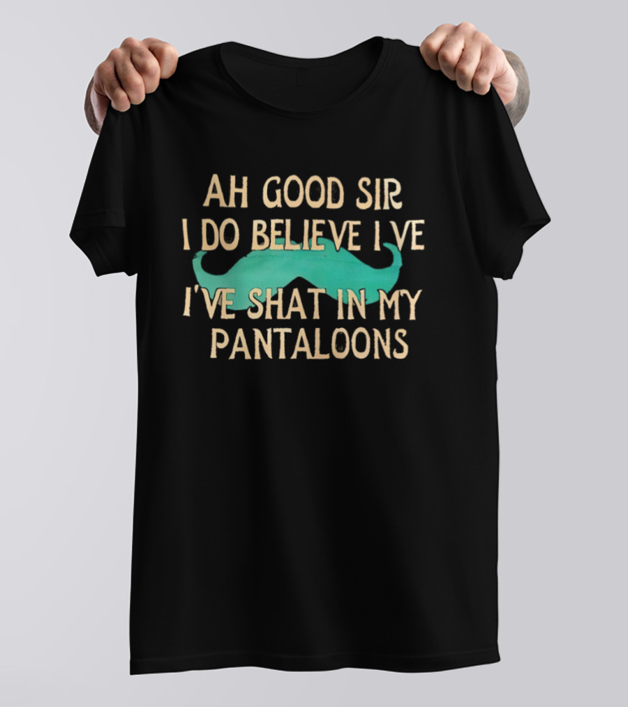 Ah Good Sir I Do Believe I've Shat In My Pantaloons Mustache T-Shirt