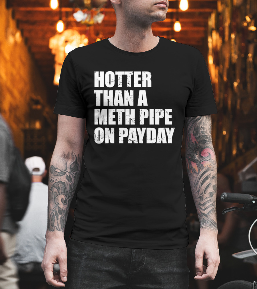 Hotter Than A Meth Pipe On Payday T-Shirt
