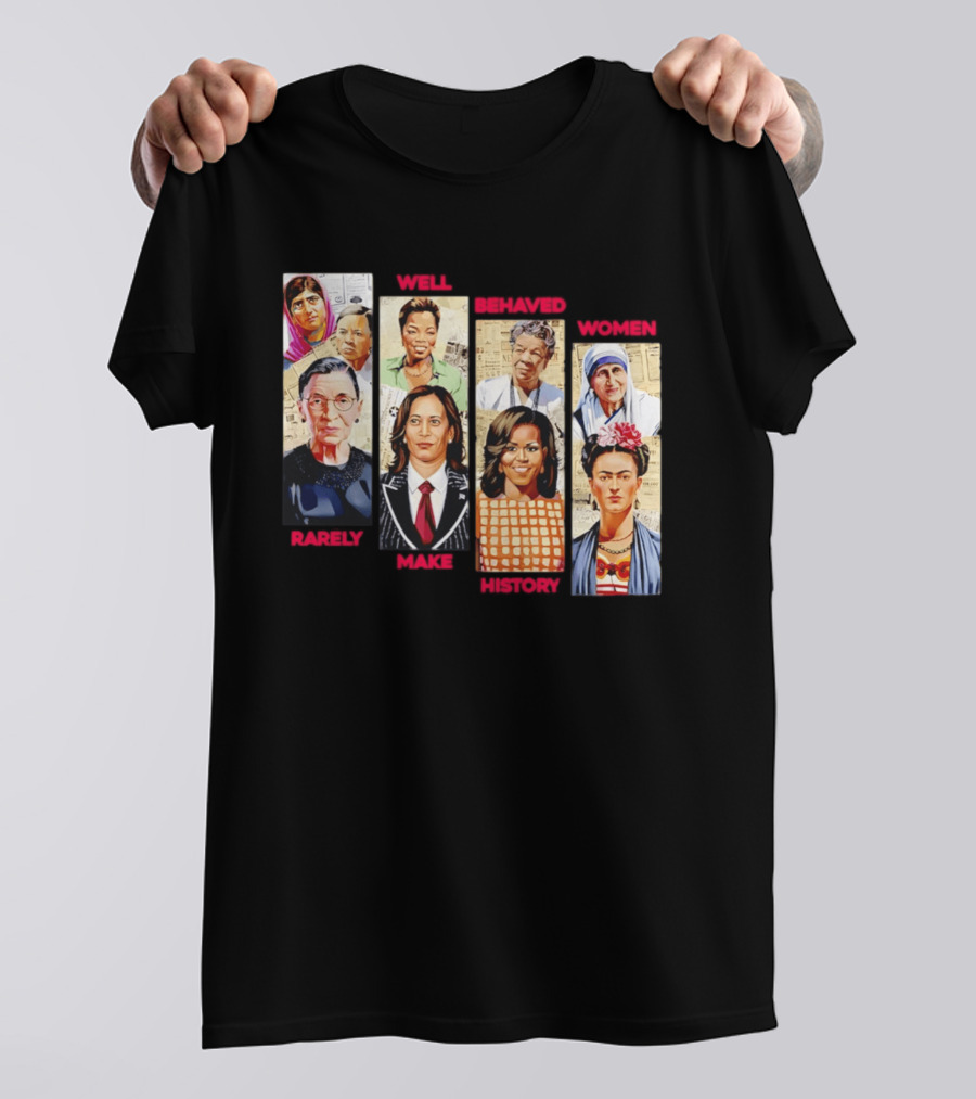 Well Behaved Women Rarely Make History Iconic Figures Empowerment T-Shirt