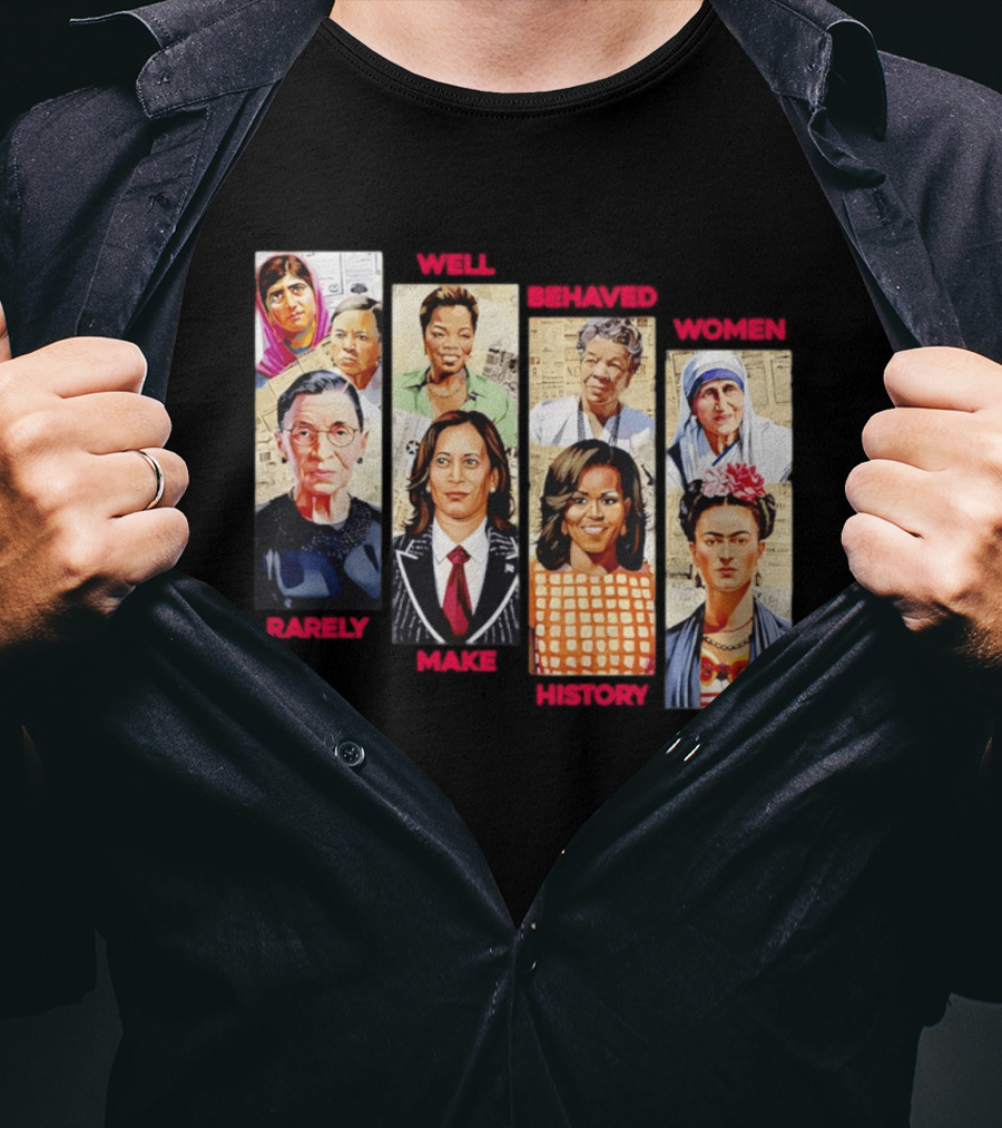 Well Behaved Women Rarely Make History Iconic Figures Empowerment T-Shirt