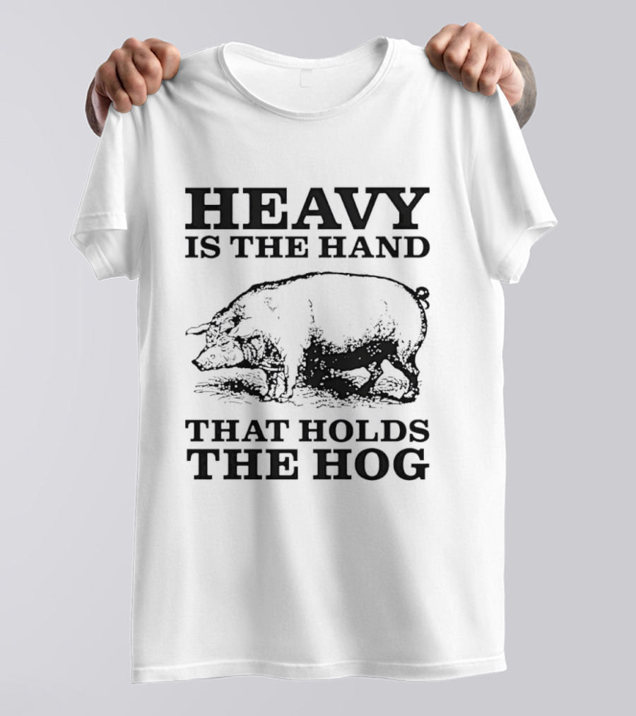 Heavy Is The Hand That Holds The Hog T-Shirt