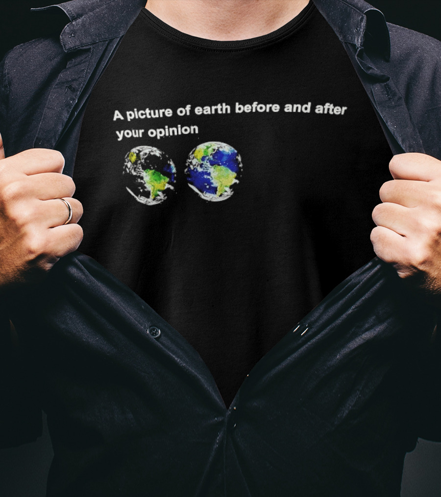 A Picture Of Earth Before And After Your Opinion Earth Globe Humor T-Shirt