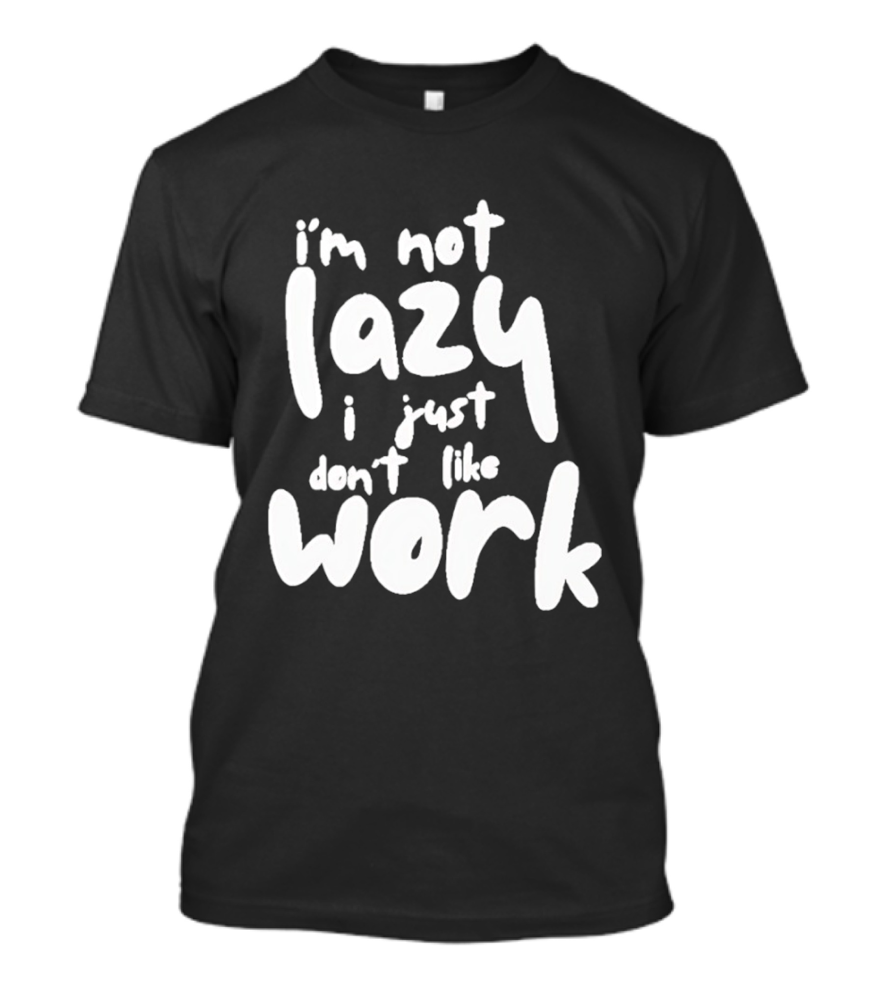 I'm Not Lazy I Just Don't Like Work T-Shirt