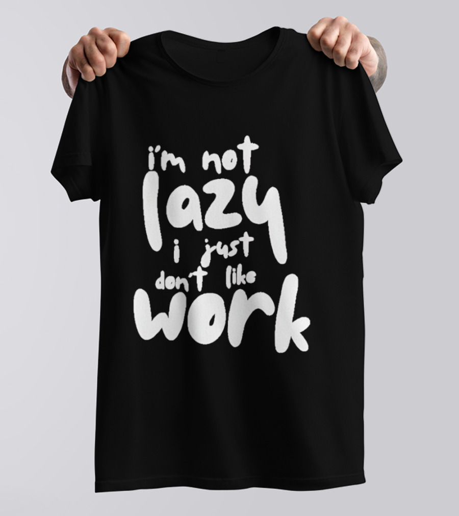 I'm Not Lazy I Just Don't Like Work T-Shirt