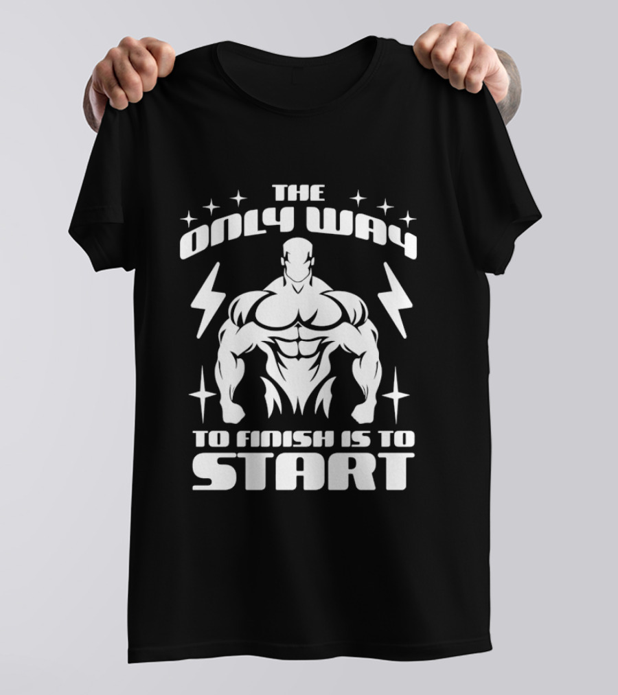 The Only Way To Finish Is To Start Motivational Bodybuilder Strength Emphasis T-Shirt