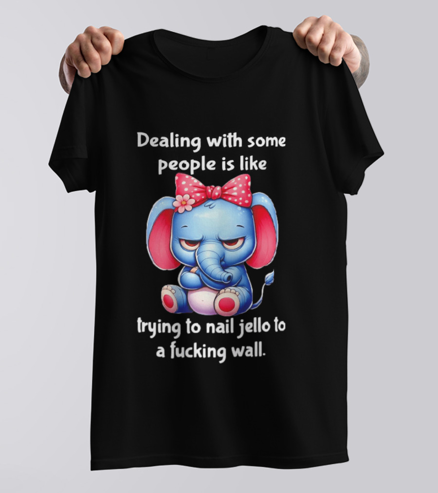 Elephant Dealing With Some People Like Trying To Nail Jello To A Wall T-Shirt