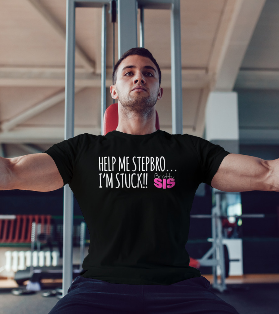 Help Me Stepbro I'm Stuck Bratty Sis T-Shirt