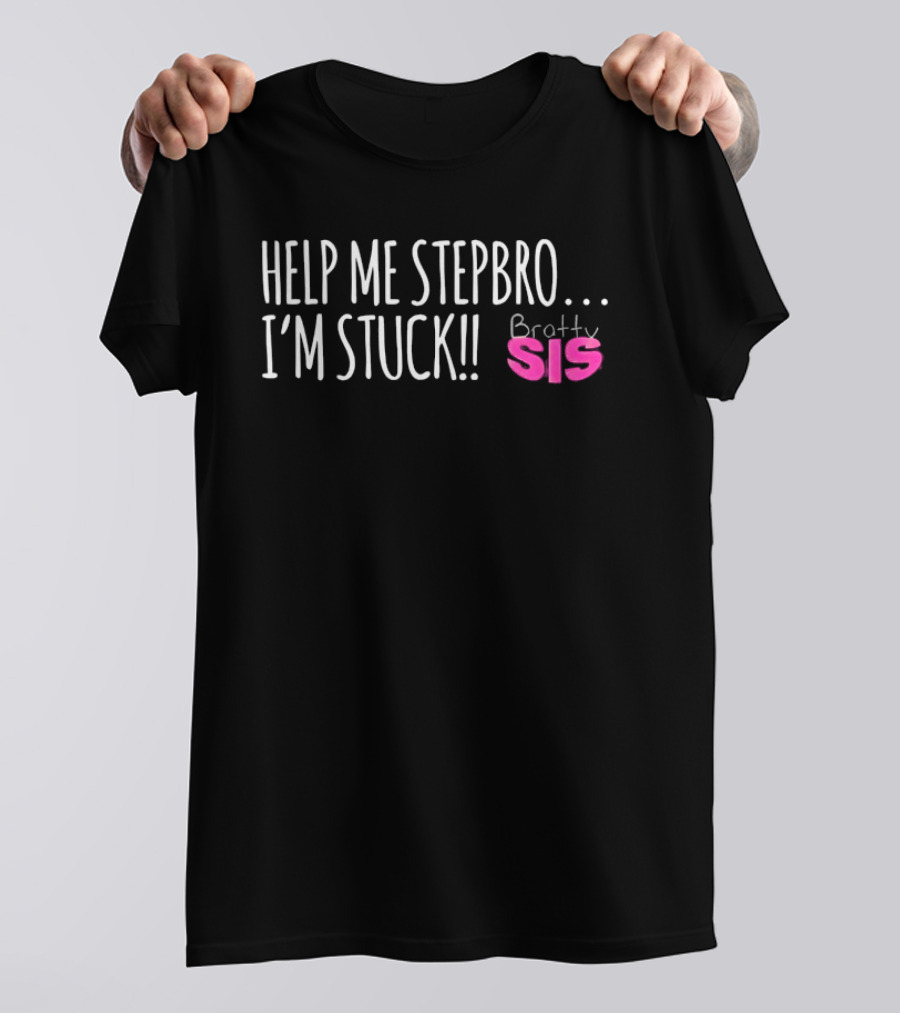Help Me Stepbro I'm Stuck Bratty Sis T-Shirt
