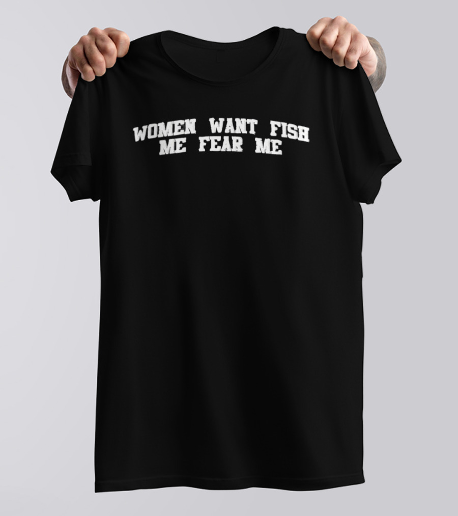 Women Want Me Fish Fear Me T-Shirt