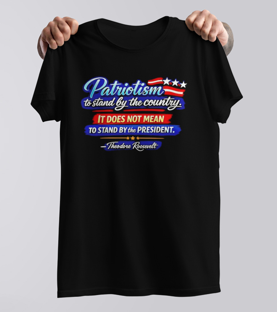 Patriotism To Stand By The Country Not The President Theodore Roosevelt T-Shirt
