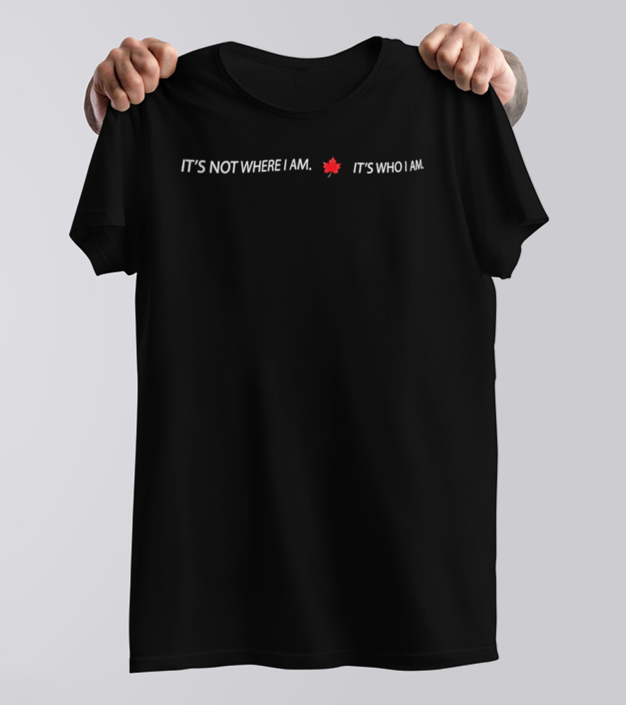 It's Not Where I Am It's Who I Am Maple Leaf T-Shirt