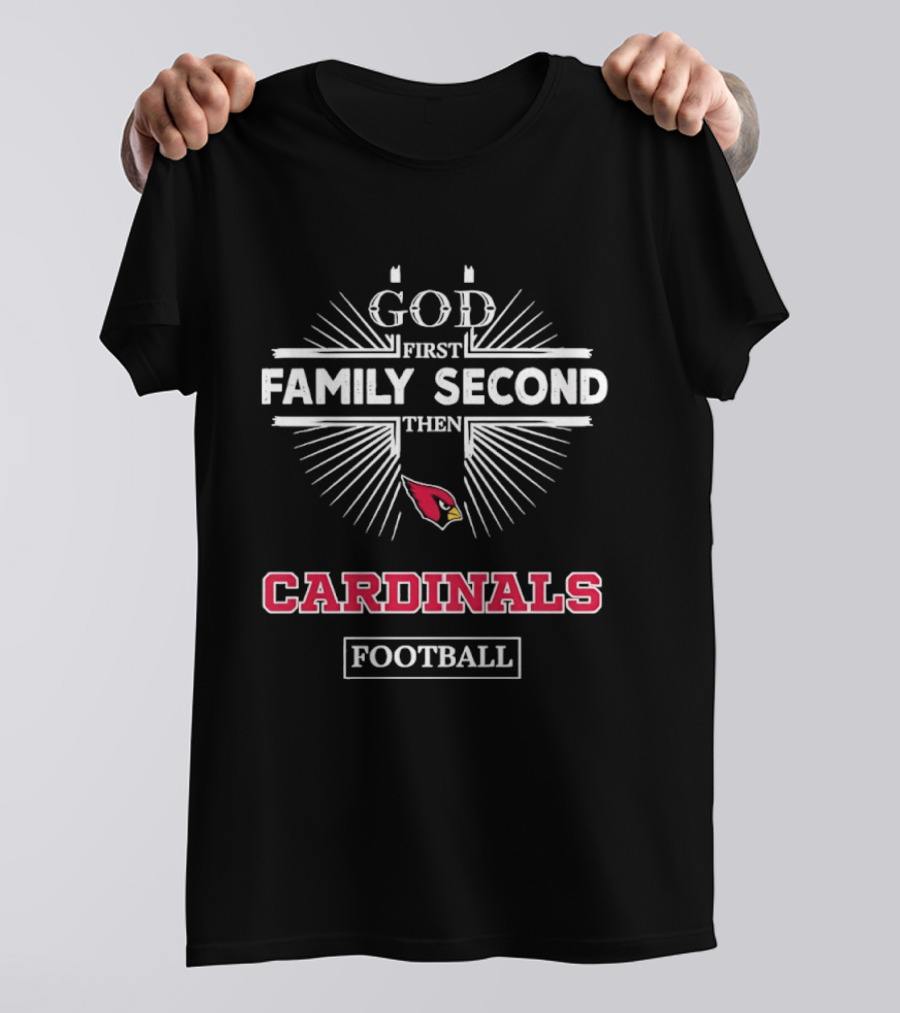 God First Family Second Then Cardinals Football Arizona T-Shirt