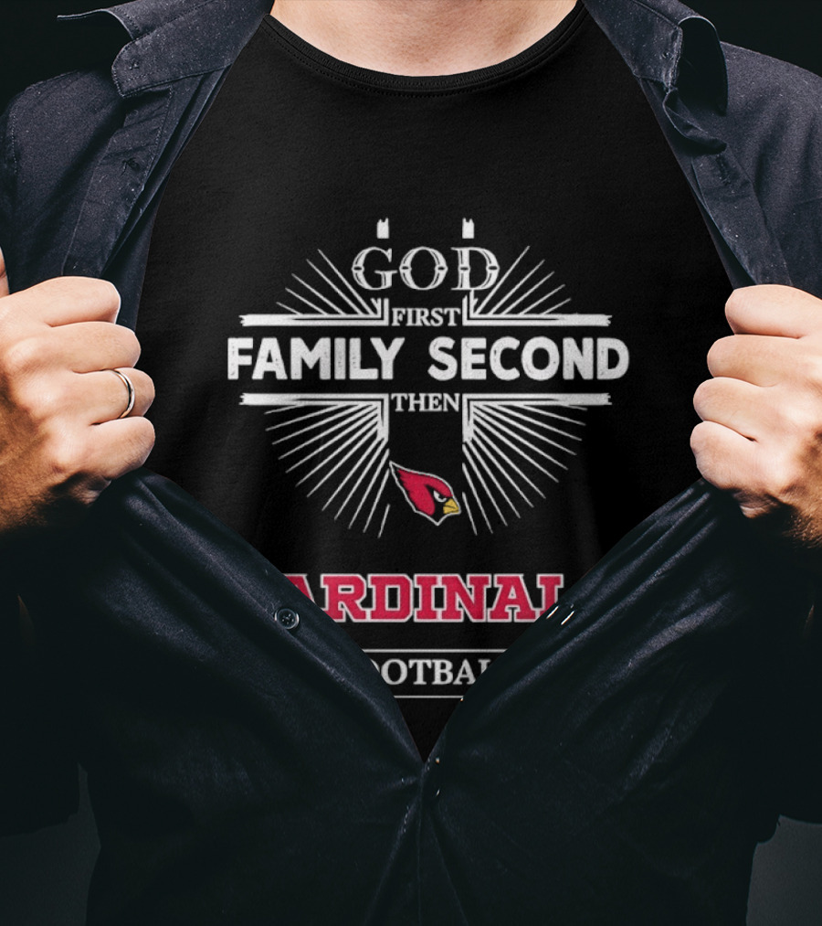 God First Family Second Then Cardinals Football Arizona T-Shirt