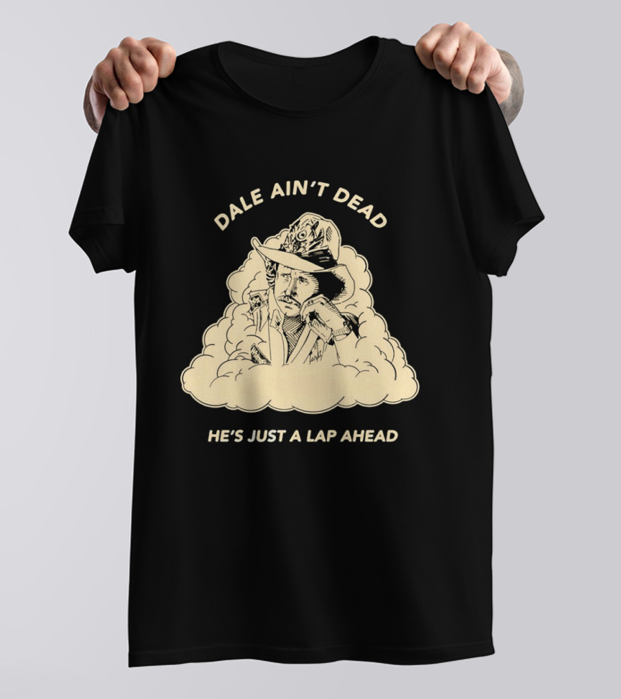 Dale Ain't Dead He's Just A Lap Ahead Racing Legend T-Shirt