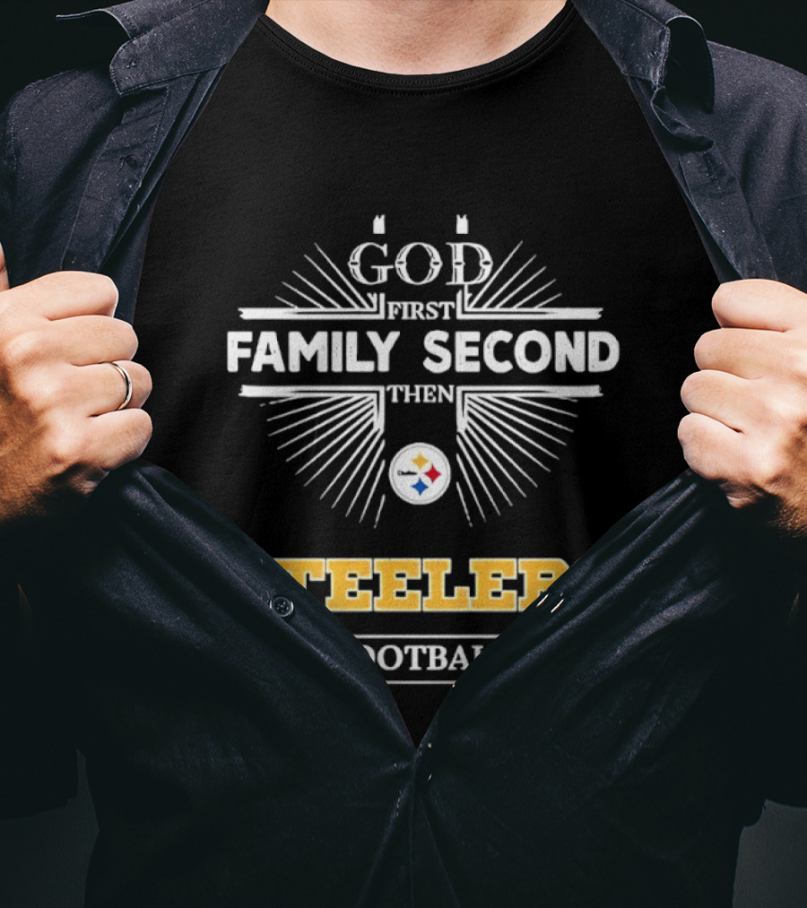 Pittsburgh Steelers God First Family Second Then Steelers Football Fan Priorities T-Shirt