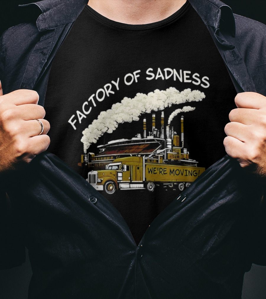 Factory Of Sadness Truck We're Moving Industrial Humor T-Shirt