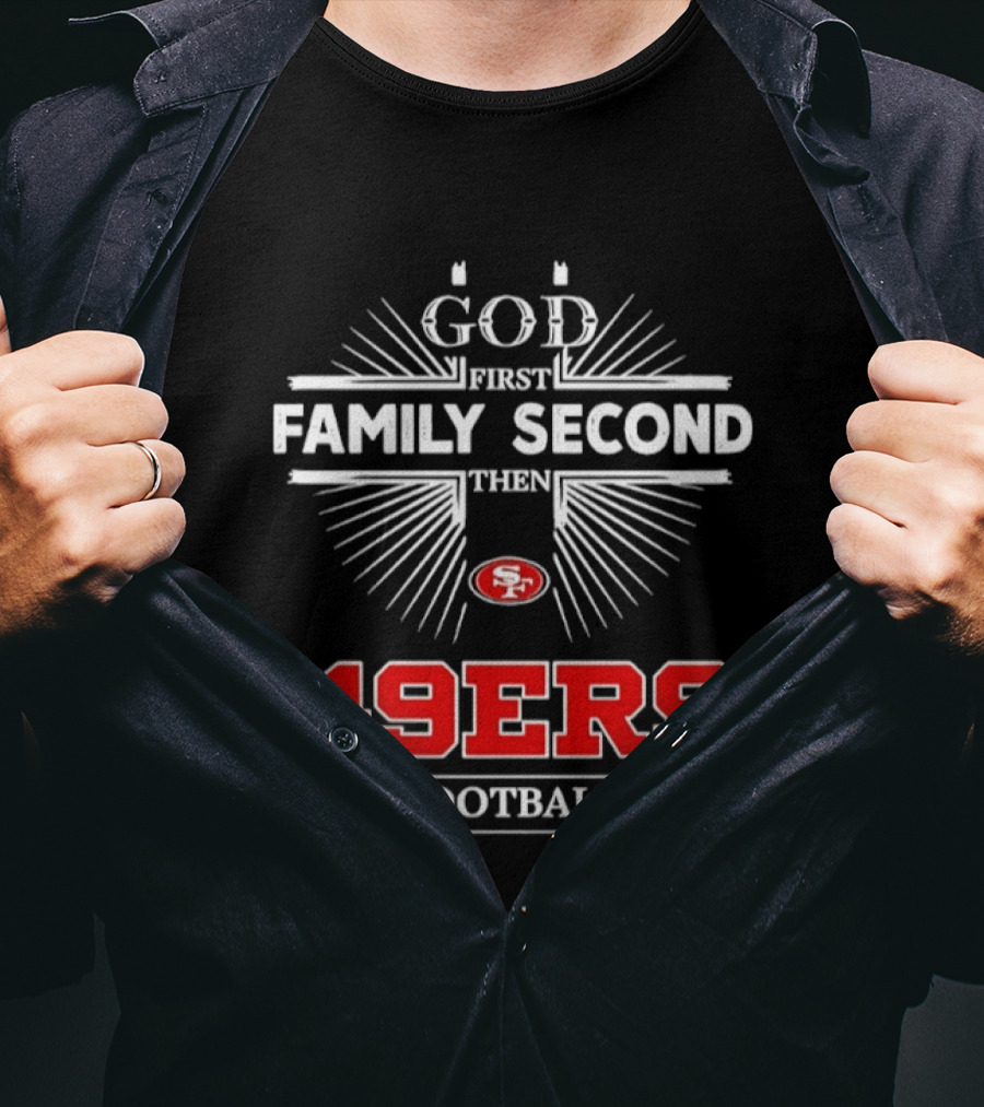 San Francisco 49ers God First Family Second Then 49ers Football T-Shirt