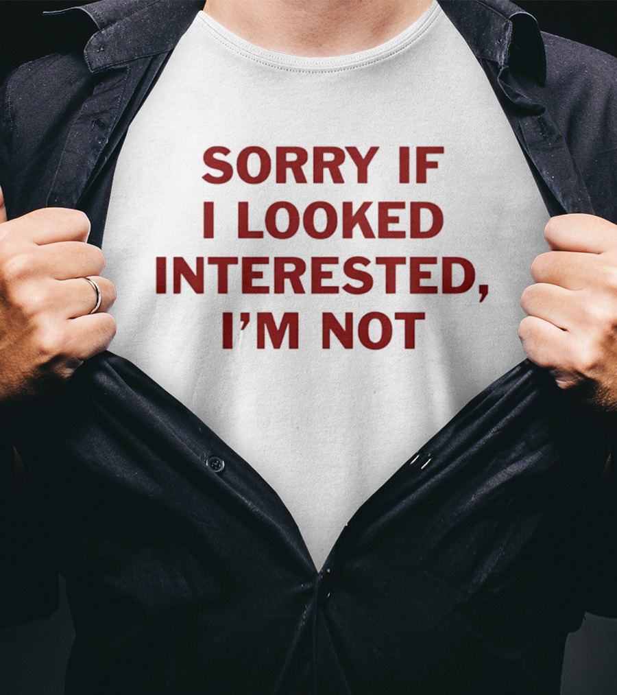 Sorry If I Looked Interested I'm Not T-Shirt