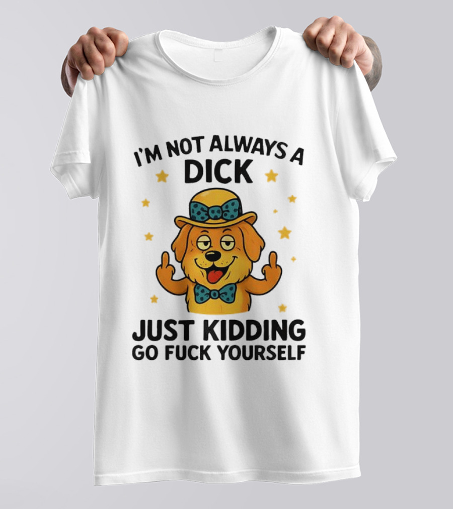 I'm Not Always A Dick Just Kidding Go Fuck Yourself Golden Retriever Middle Finger T-Shirt