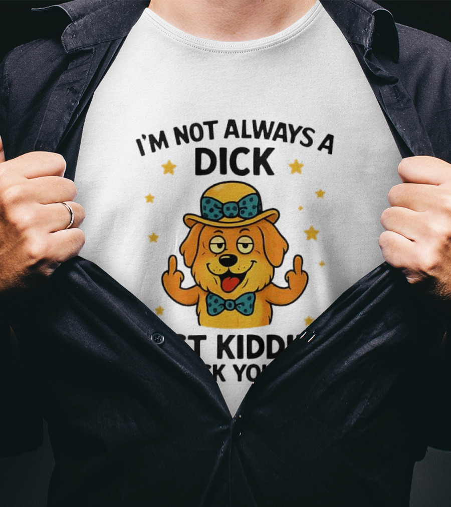 I'm Not Always A Dick Just Kidding Go Fuck Yourself Golden Retriever Middle Finger T-Shirt