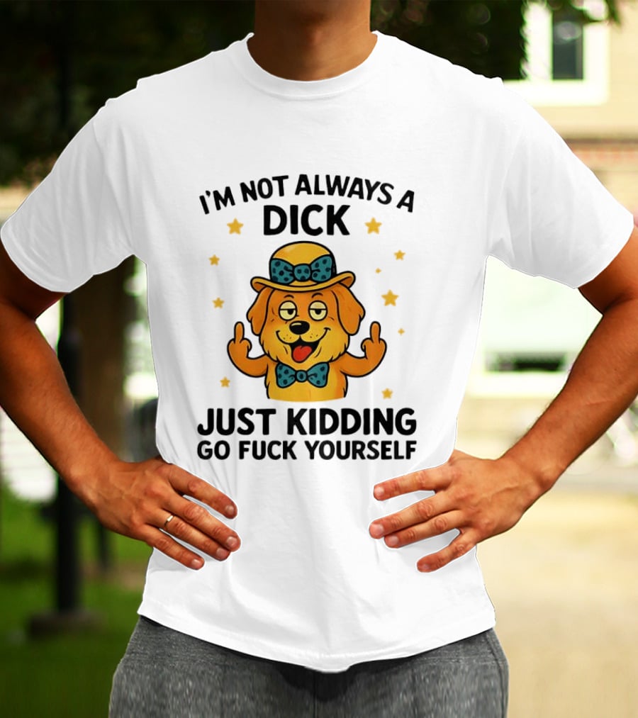 I'm Not Always A Dick Just Kidding Go Fuck Yourself Golden Retriever Middle Finger T-Shirt