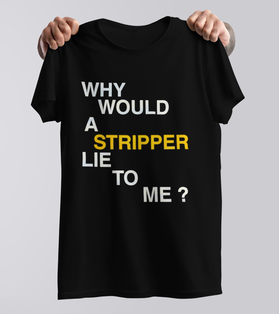 Why Would A Stripper Lie To Me Question T-Shirt