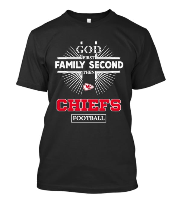God First Family Second Then Chiefs Football Kansas City Chiefs T-Shirt