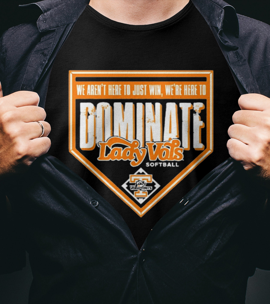 Tennessee Lady Vols Softball Dominate We Aren't Here To Just Win T-Shirt