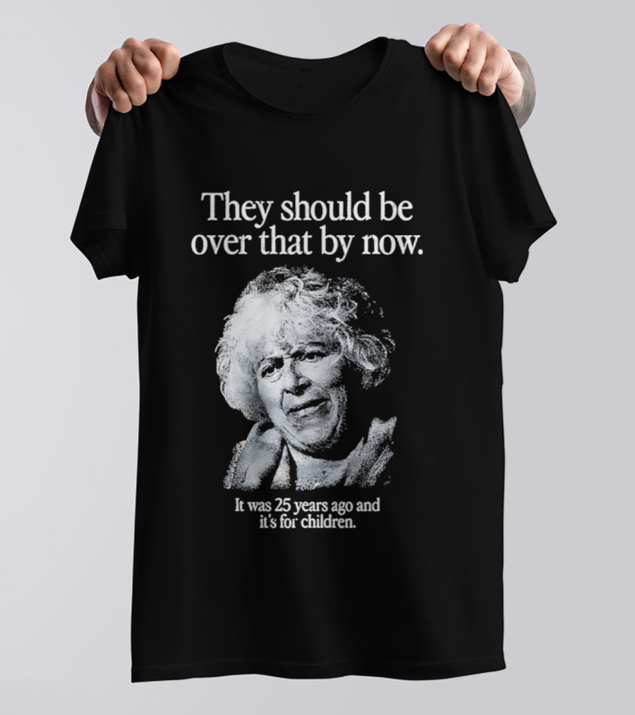 They Should Be Over That By Now It Was 25 Years Ago And It's For Children T-Shirt