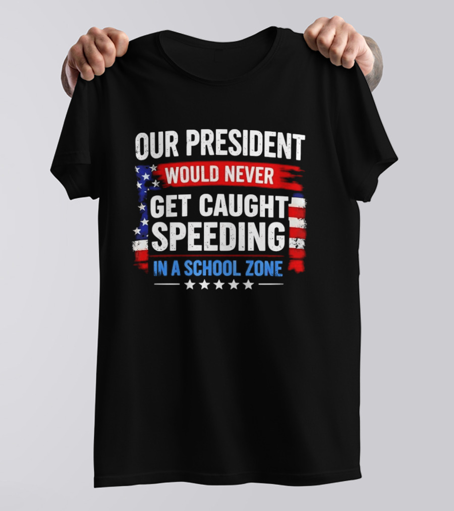 Our President Would Never Get Caught Speeding Stars And Stripes School Zone T-Shirt