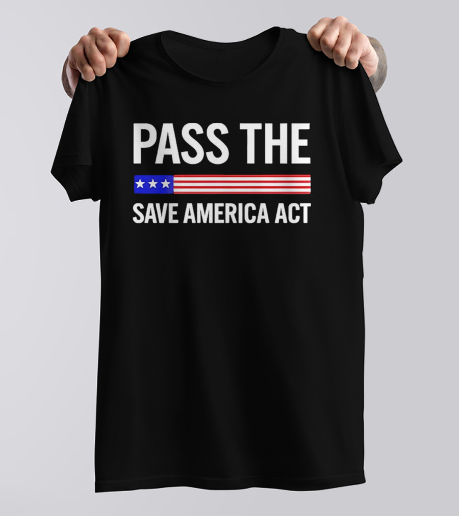 Pass The Save America Act USA Flag Stars Stripes Patriotic T-Shirt
