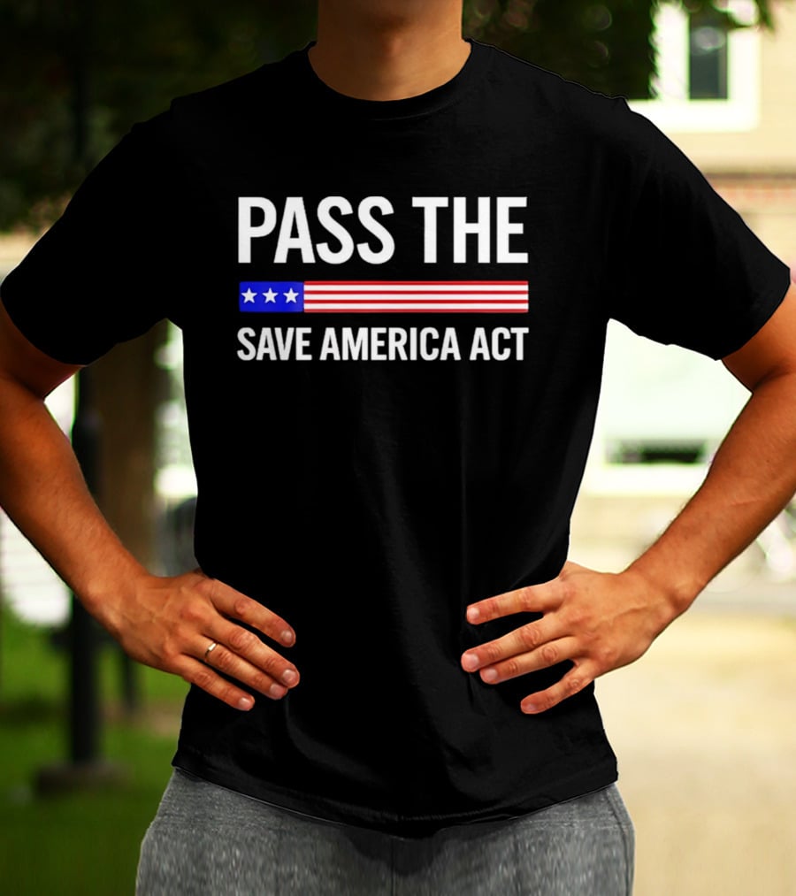 Pass The Save America Act USA Flag Stars Stripes Patriotic T-Shirt