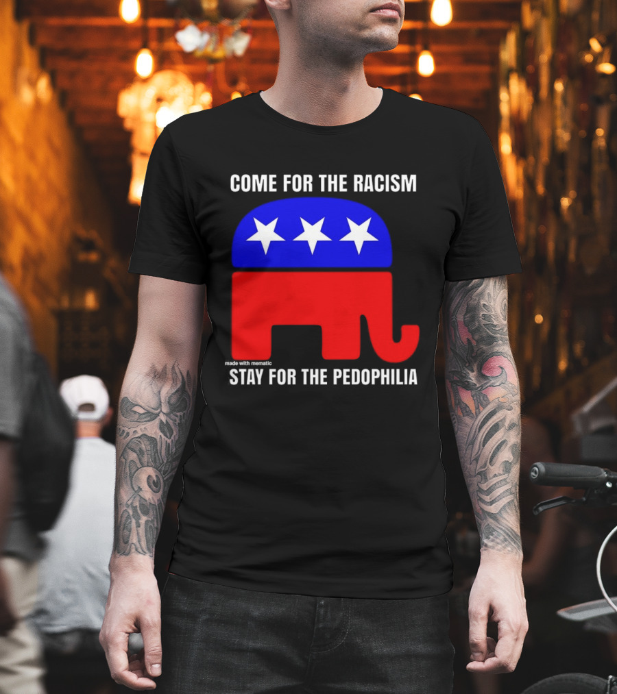 Republican Come For The Racism Stay For The Pedophilia T-Shirt