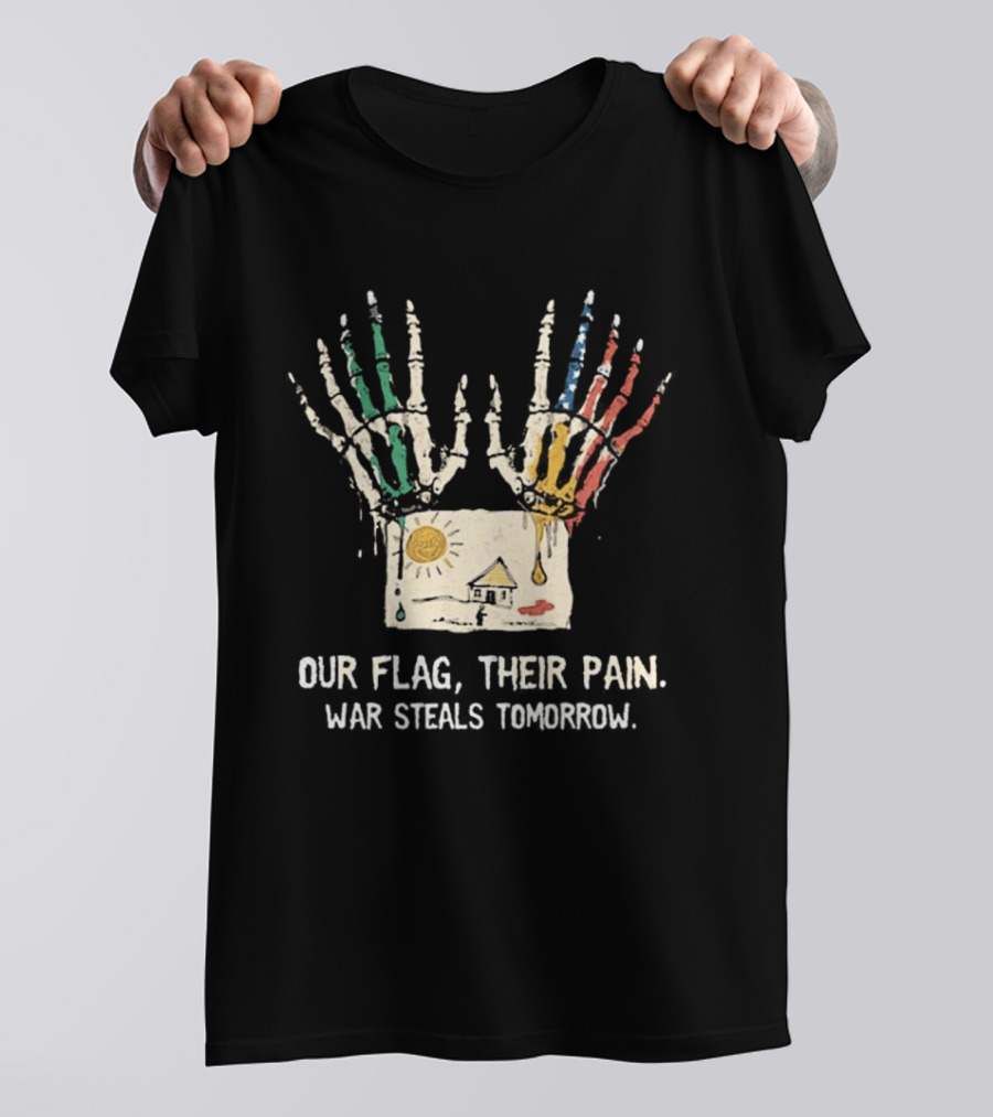 Our Flag Their Pain War Steals Tomorrow Anti War Protest T-Shirt