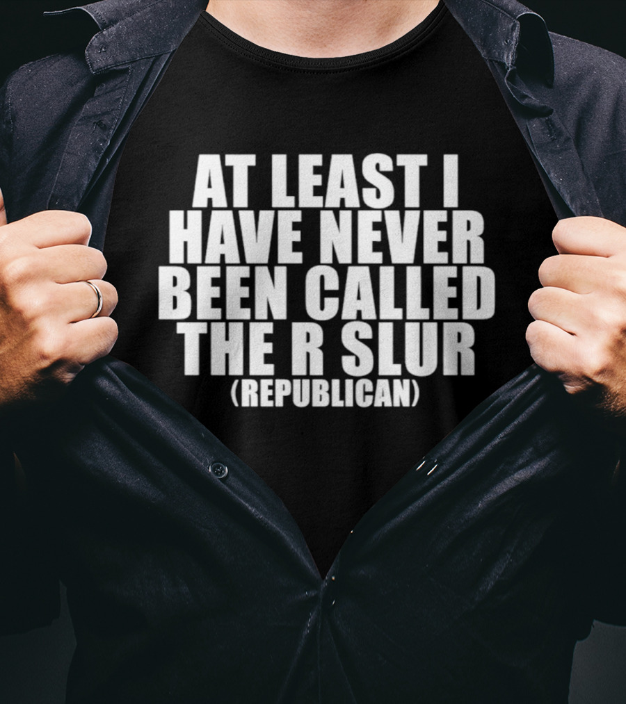 At Least I Have Never Been Called The R Slur Republican T-Shirt