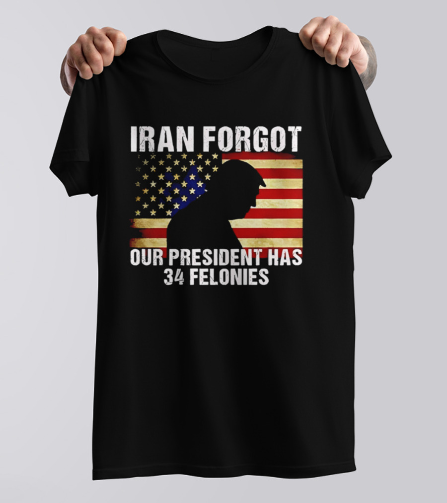 Iran Forgot Our President Has 34 Felonies American Flag Stars T-Shirt