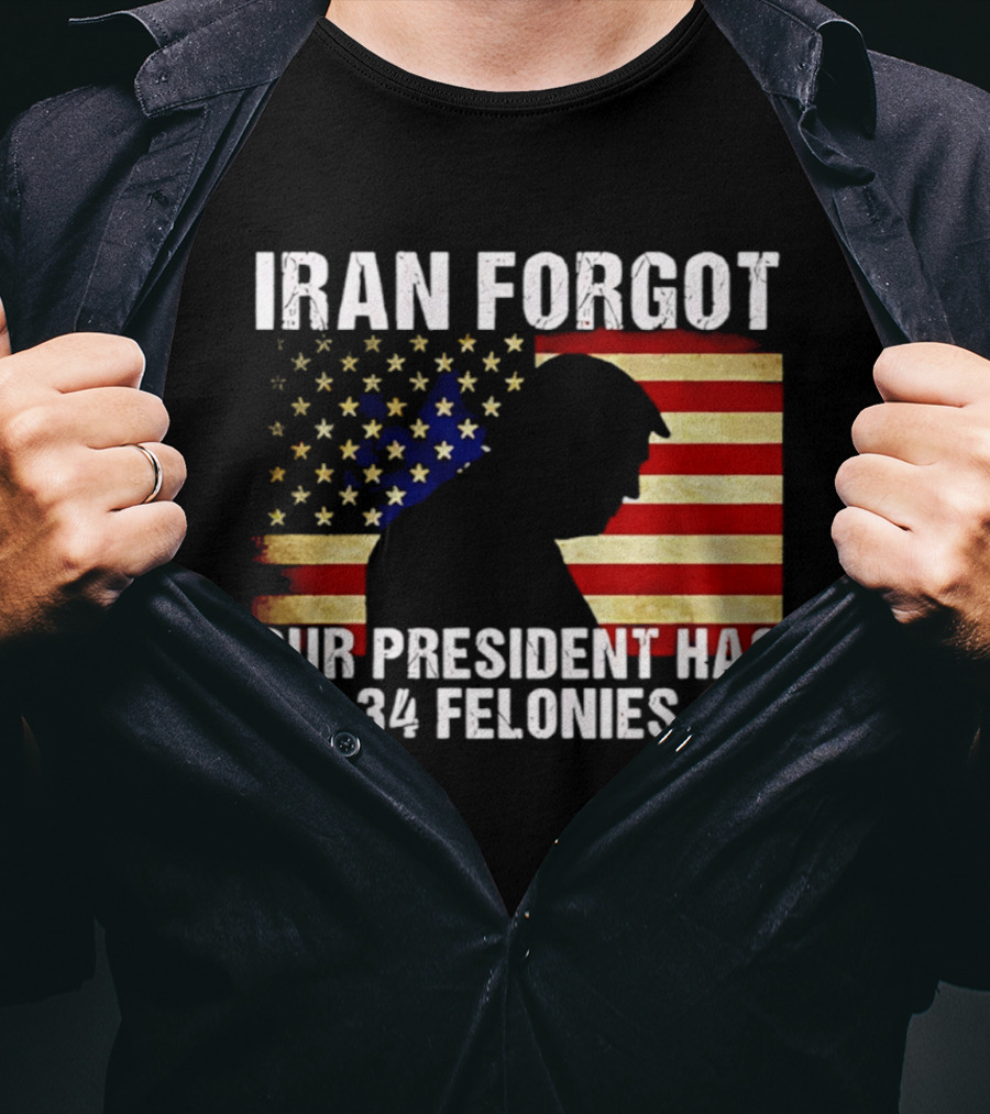 Iran Forgot Our President Has 34 Felonies American Flag Stars T-Shirt