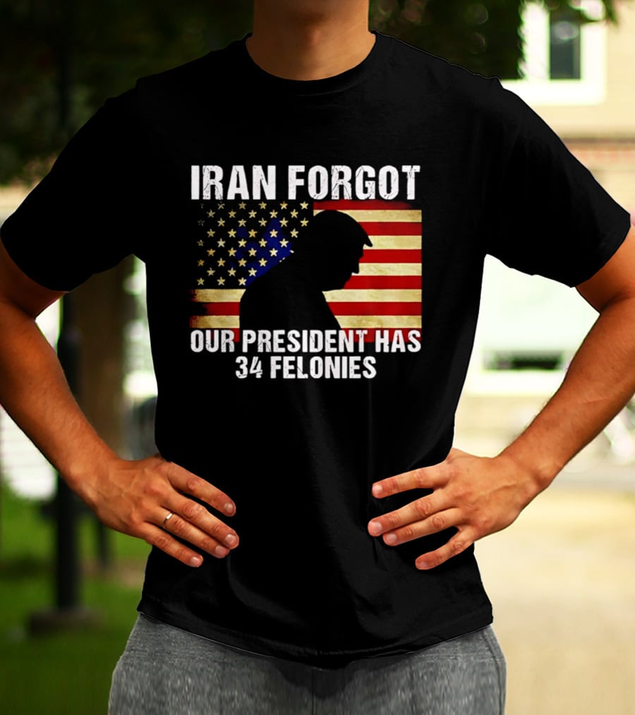 Iran Forgot Our President Has 34 Felonies American Flag Stars T-Shirt