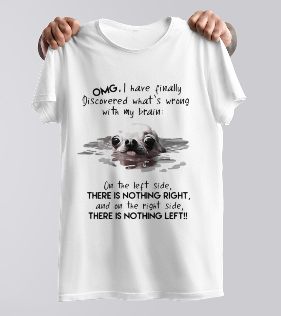 OMG I Have Finally Discovered What's Wrong With My Brain Chihuahua Dog T-Shirt