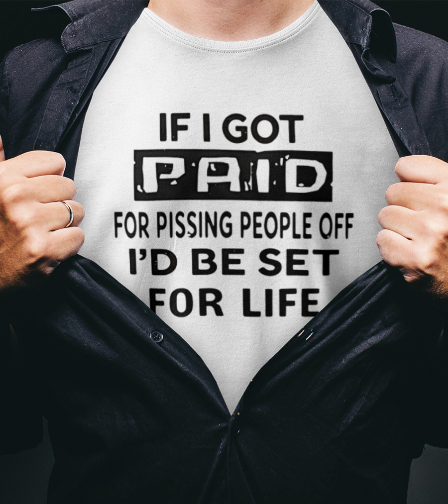 If I Got Paid For Pissing People Off I'd Be Set For Life T-Shirt