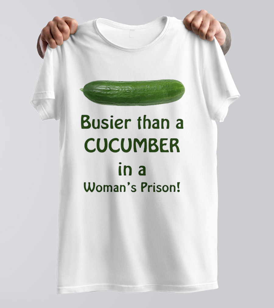 Busier Than A Cucumber In A Woman's Prison T-Shirt